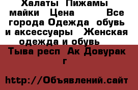 Халаты. Пижамы .майки › Цена ­ 700 - Все города Одежда, обувь и аксессуары » Женская одежда и обувь   . Тыва респ.,Ак-Довурак г.